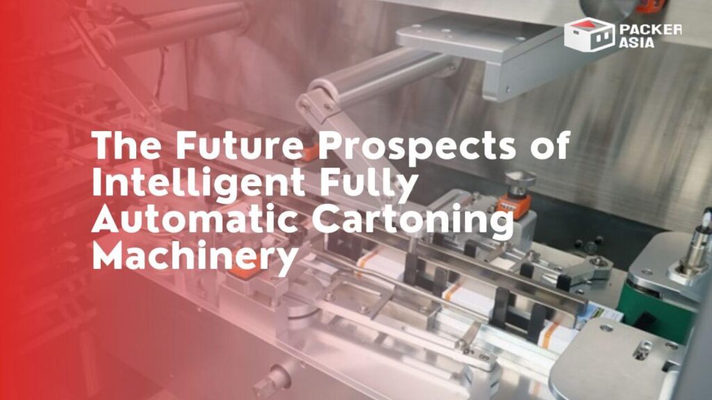 The Future Prospects Of Intelligent Fully Automatic Cartoning Machinery