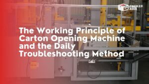 The Working Principle of Carton Opening Machine and the daily Troubleshooting Method