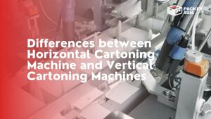 Differences between Horizontal Cartoning Machine and Vertical Cartoning Machines